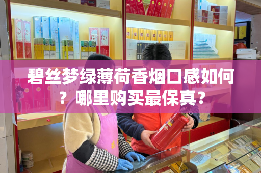 碧丝梦绿薄荷香烟口感如何？哪里购买最保真？